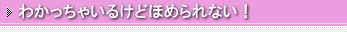 わかっちゃいるけどほめられない！